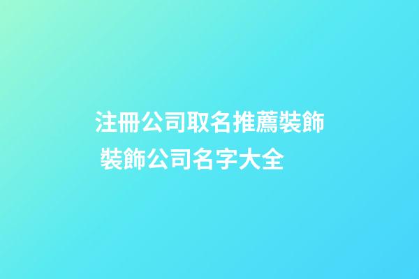 注冊公司取名推薦裝飾 裝飾公司名字大全